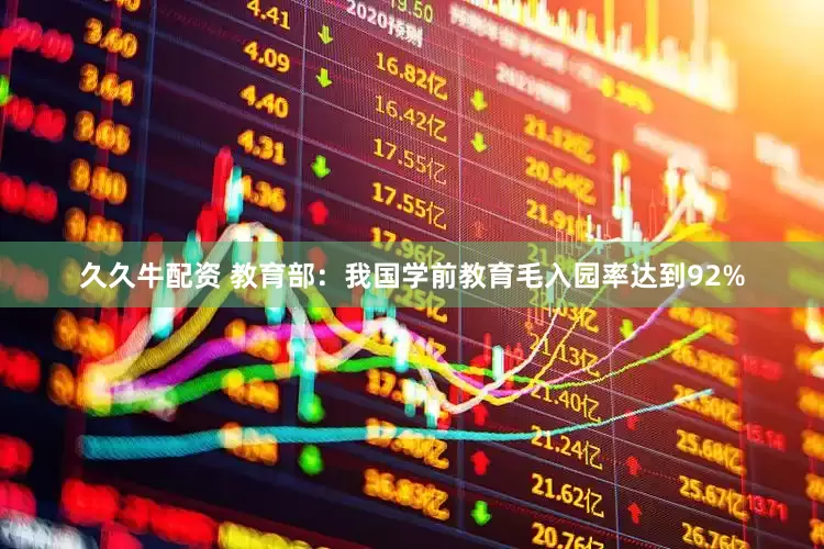 久久牛配资 教育部：我国学前教育毛入园率达到92%