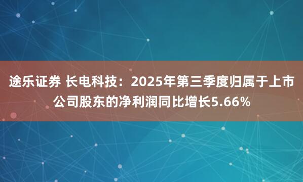 途乐证券 长电科技：2025年第三季度归属于上市公司股东的净利润同比增长5.66%