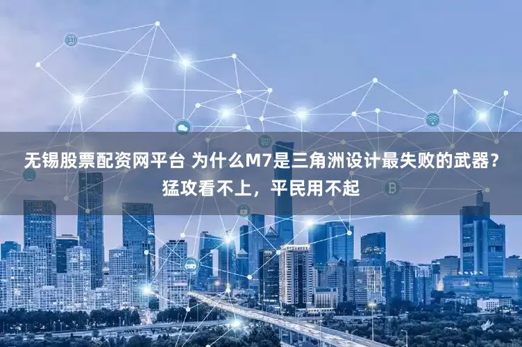 无锡股票配资网平台 为什么M7是三角洲设计最失败的武器？猛攻看不上，平民用不起